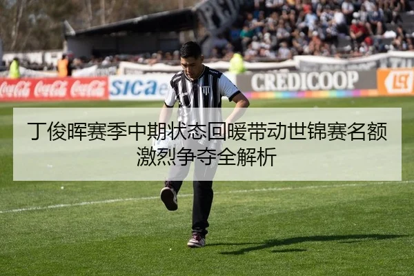 丁俊晖赛季中期状态回暖带动世锦赛名额激烈争夺全解析